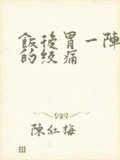 饭后胃一阵一阵的绞痛