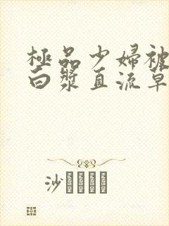 极品少妇被猛得白浆直流草莓