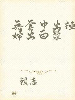 无套中出极品少妇出白浆