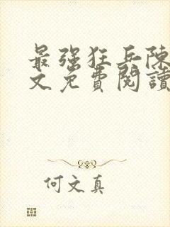 最强狂兵陈六全文免费阅读