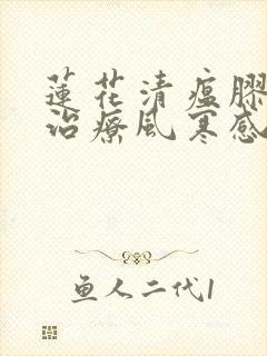 莲花清瘟胶囊是治疗风寒感冒还是风热感冒