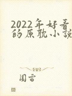 2022年好看的原耽小说推荐榜