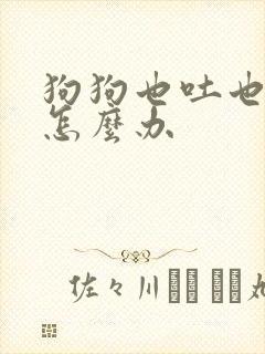 狗狗也吐也拉稀怎么办