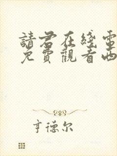 请君在线电视剧免费观看西瓜