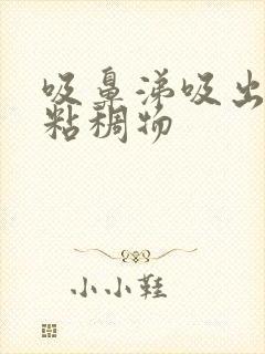 吸鼻涕吸出黄色粘稠物封面