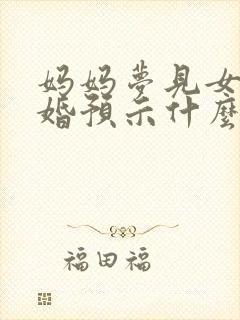 妈妈梦见女儿结婚预示什么