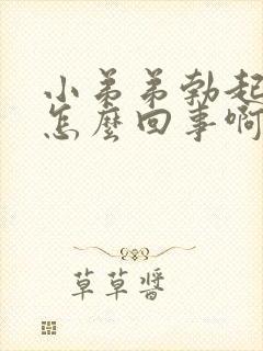 小弟弟勃起很慢怎么回事啊