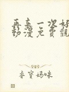 再来一次好不好动漫免费观看