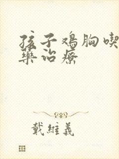 孩子鸡胸吃什么药治疗