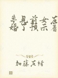 梦见前女友要结婚了预示着什么