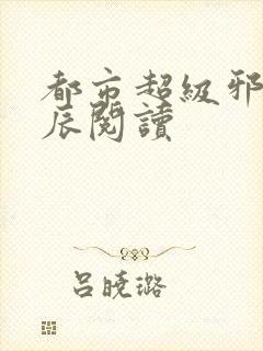 都市超级邪医林辰阅读