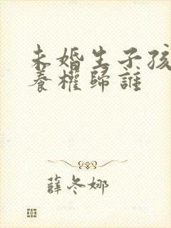 未婚生子孩子抚养权归谁