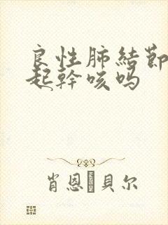 良性肺结节会引起干咳吗