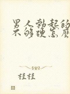 男人勃起的时候不够硬怎么回事