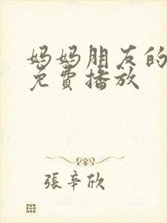 妈妈朋友的儿子免费播放