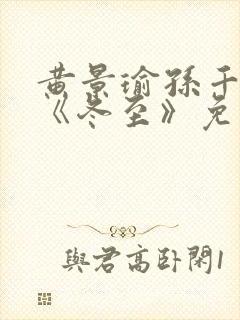 黄景瑜孙千新剧《冬至》免费观看