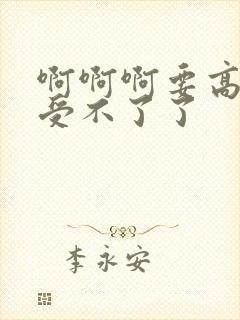 啊啊啊要高潮了受不了了