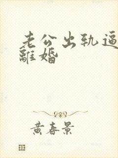 老公出轨逼妻子离婚