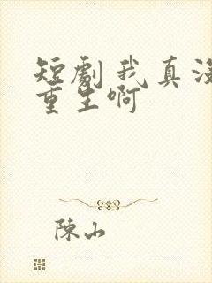 短剧 我真没想重生啊