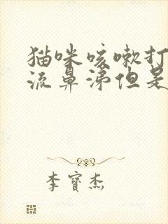 猫咪咳嗽打喷嚏流鼻涕但是精神很好