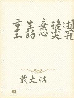 重生弃后:摄政王的心尖宠