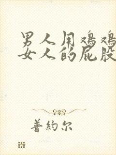 男人用鸡鸡插进女人的屁股里