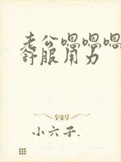 老公嗯嗯嗯啊好舒服用力