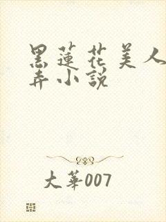 黑莲花美人的玩弄小说