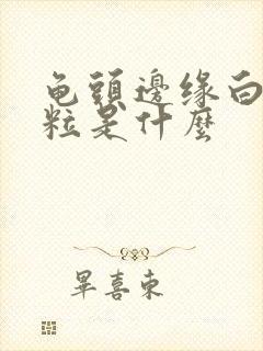 龟头边缘白色颗粒是什么封面