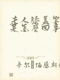 老人膝盖响还疼是怎么回事