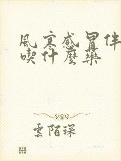 风寒感冒伴发烧吃什么药封面