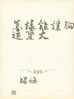 怎样能让胸部快速变大