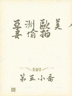 亚洲 欧美 人妻 偷拍