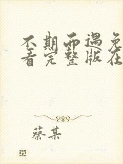 不期而遇免费观看完整版在线全集