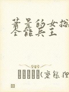 萧晨的女总裁的全能兵王