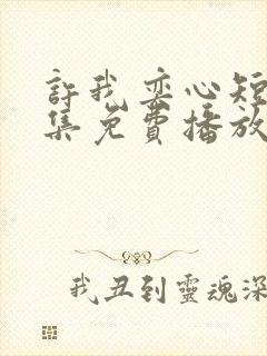 许我奕心短剧全集免费播放