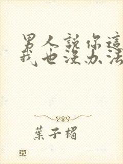 男人说你这么想我也没办法的含义