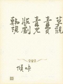 韩版青青草原电视剧免费观看