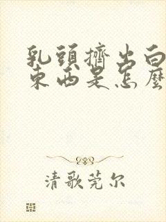 乳头挤出白色的东西是怎么回事