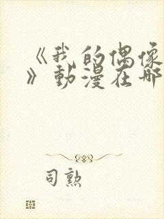 《我的偶像女友》动漫在哪可以看