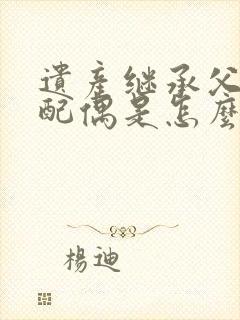 遗产继承父母和配偶是怎么分配的