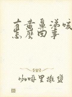 有黄鼻涕咳黄痰怎么回事