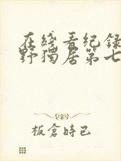 在线看纪录片荒野独居第七季