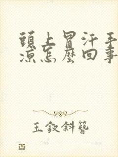 头上冒汗手脚冰凉怎么回事