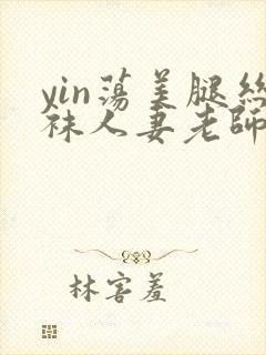 yin荡美腿丝袜人妻老师