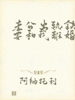 老公出轨铁了心要和我离婚