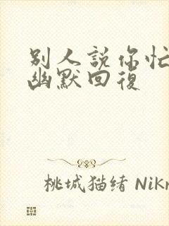 别人说你忙怎样幽默回复