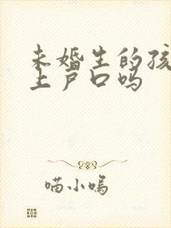 未婚生的孩子能上户口吗