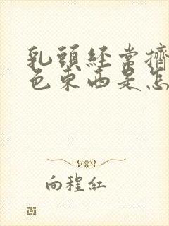 乳头经常挤出白色东西是怎么回事