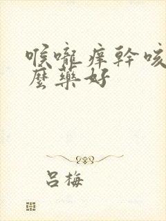 喉咙痒干咳吃什么药好